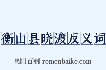 衡山县晓渡反义词是什么意思的图片